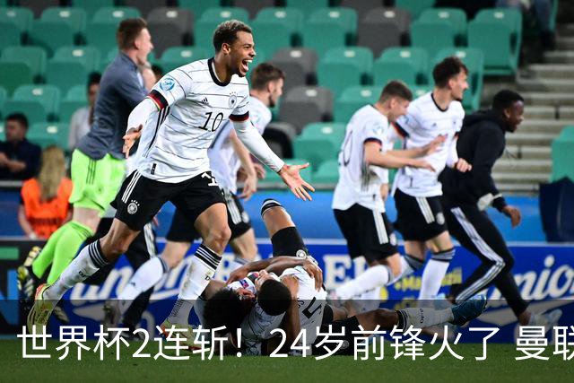 世界杯2连斩！24岁前锋火了 曼联球迷请愿：砸锅卖铁也要签他