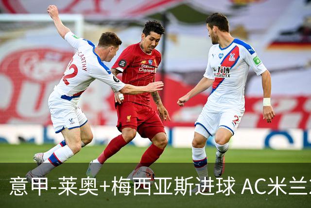 意甲-莱奥+梅西亚斯进球 AC米兰2-0止连平仍领跑