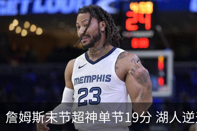 詹姆斯末节超神单节19分 湖人逆天翻盘胜快船