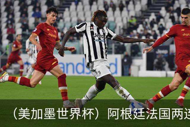 （美加墨世界杯）阿根廷法国两连胜提前出线 梅西登顶历史射手榜